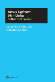 Title: Die richtige Selbstmotivation: 50 geniale Tipps zur Selbstmotivation, Author: Sandra Eggimann