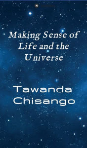 Title: Making Sense of Life and the Universe, Author: Tawanda Chisango