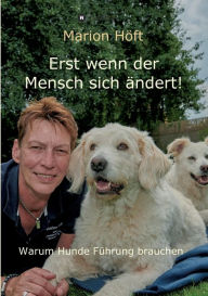 Title: Erst wenn der Mensch sich ändert!: Warum Hunde Führung brauchen, Author: Marion Höft