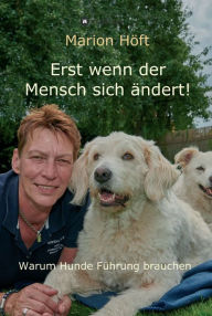 Title: Erst wenn der Mensch sich ändert!: Warum Hunde Führung brauchen, Author: Marion Höft