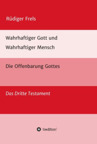 Title: Wahrhaftiger Gott und Wahrhaftiger Mensch - Die Offenbarung Gottes: Das Dritte Testament, Author: Rüdiger Frels