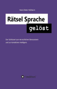 Title: Rätsel Sprache gelöst: Der Schlüssel zum menschlichen Bewusstsein und zur künstlichen Intelligenz, Author: Hans-Dieter Hellmann