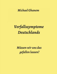 Title: Verfallssymptome Deutschlands: Müssen wir uns das gefallen lassen?, Author: Michael Ghanem