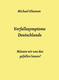 Title: Verfallssymptome Deutschlands: Müssen wir uns das gefallen lassen?, Author: Michael Ghanem