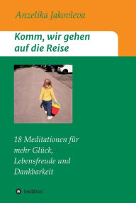 Title: Komm, wir gehen auf die Reise: 18 Meditationen für mehr Glück, Lebensfreude und Dankbarkeit, Author: Anzelika Jakovleva