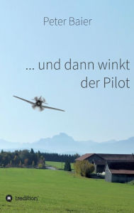 Title: ... und dann winkt der Pilot, Author: Peter Baier