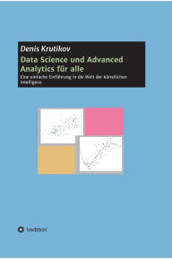 Title: Data Science und Advanced Analytics für alle: Eine einfache Einführung in die Welt der künstlichen Intelligenz, Author: Denis Krutikov