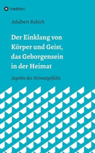 Title: Der Einklang von Körper und Geist, das Geborgensein in der Heimat: Aspekte des Heimatgefühls, Author: Adalbert Rabich