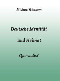 Title: Deutsche Identität und Heimat: Quo vadis?, Author: Michael Ghanem