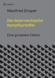 Title: Die österreichische Kampfkartoffel: Eine groteske Fiktion, Author: Manfred Drayer