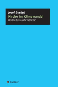 Title: Kirche im Klimawandel: Eine Handreichung für Katholiken, Author: Josef Bordat