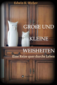 Title: GROSSE UND KLEINE WEISHEITEN: Eine Reise quer durchs Leben, Author: Edwin K. Weber