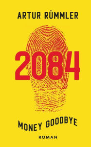 Title: 2084 - Money Goodbye: Krimi aus einer besseren Zeit, Author: Artur Rümmler