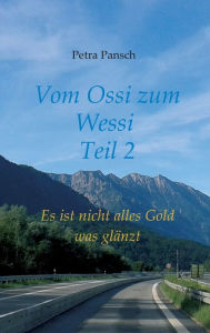 Title: Vom Ossi zum Wessi Teil 2: Es ist nicht alles Gold was glänzt, Author: Petra Pansch