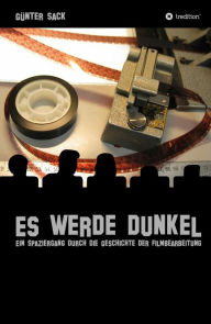 Title: Es werde dunkel - Ein Spaziergang durch die Geschichte der Filmbearbeitung: Erlebtes und Historisches aus der Film- und Fernsehtechnik, Author: Günter Sack