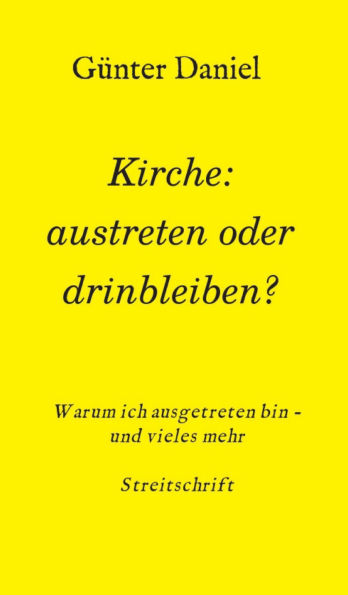 Kirche: austreten oder drinbleiben?: Warum ich ausgetreten bin - und vieles mehr Streitschrift