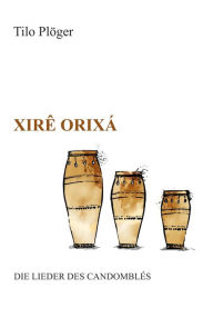 Title: Xirê Orixá - Die Lieder des Candomblés, Author: Tilo Plöger