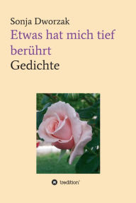 Title: Etwas hat mich tief berührt: Gedichte, Author: Sonja Dworzak