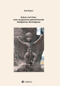 Title: Sukuh und Ceto, zwei vergessene geheimnisvolle Heiligtümer Zentraljavas: Eine Auswahl, Author: Rolf Weber
