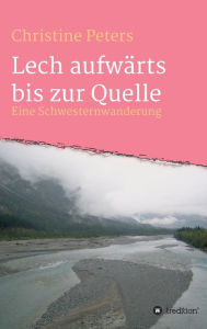Title: Lechaufwärts bis zur Quelle: Eine Schwesterwanderung, Author: Christine Peters
