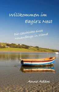 Title: Willkommen im Eagle's Nest: Die Geschichte eines Neuanfangs in Irland, Author: Anne Adam