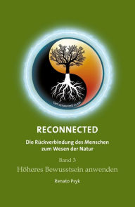 Title: RECONNECTED - Die Rückverbindung des Menschen zum Wesen der Natur: Band 3 - Höheres Bewusstsein anwenden, Author: Renato Psyk