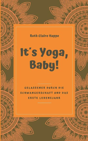 It´s Yoga, Baby!: Gelassener durch die Schwangerschaft und das erste Lebensjahr