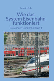 Title: Wie das System Eisenbahn funktioniert: Praxisbuch Eisenbahn Band 1, Author: Frank Hole
