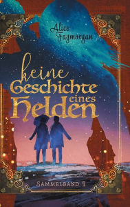 Title: Keine Geschichte eines Helden: Sammelband I, Author: Alice Faymorgan