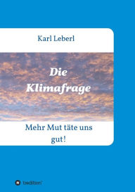 Title: Die Klimafrage: Mehr Mut tï¿½te uns gut!, Author: Karl Leberl