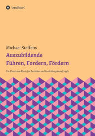 Title: Auszubildende Fï¿½hren, Fordern, Fï¿½rdern: Ein Praxishandbuch fï¿½r Ausbilder und Ausbildungsbeauftragte, Author: Michael Steffens