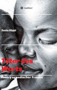 Title: Täter des Worts - Poetry ugandischer Frauen, Author: Xenia Hügel