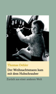 Title: Der Weihnachtsmann kam mit dem Hubschrauber: Zurück aus einer anderen Welt, Author: Thomas Oehler