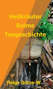 Title: Heilkräuter Reime Teegeschichte, Author: Helga Götze-W.