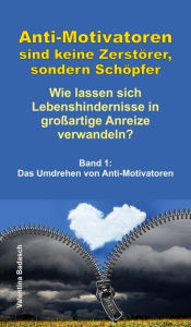 Title: Anti-Motivatoren sind keine Zerstörer, sondern Schöpfer - Wie lassen sich Lebenshindernisse in großartige Anreize verwandeln?: Band 1: Das Umdrehen von Anti-Motivatoren, Author: Valentina Badasch