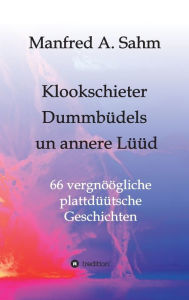 Title: Klookschieter, Dummbüdels un annere Lüüd: 66 vergnöögliche plattdüütsche Geschichten, Author: Manfred A. Sahm