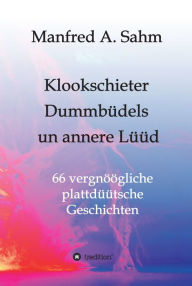 Title: Klookschieter, Dummbüdels un annere Lüüd: 66 vergnöögliche plattdüütsche Geschichten, Author: Manfred A. Sahm