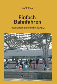 Title: Einfach Bahnfahren: Praxisbuch Eisenbahn Band 2, Author: Frank Hole