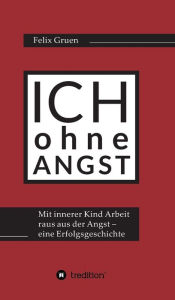 Title: Ich ohne Angst: Mit Innerer Kind Arbeit raus aus der Angst - eine Erfolgsgeschichte, Author: Felix Gruen