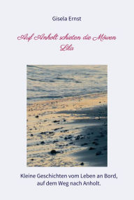 Title: Auf Anholt schieten die Möwen Lila: Kleine Geschichten vom Leben an Bord, auf dem Weg nach Anholt., Author: Gisela Ernst