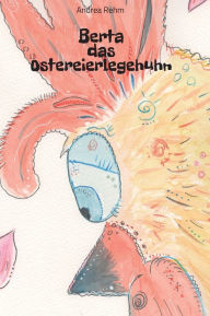 Title: Berta das Ostereierlegehuhn, Author: Andrea Rehm