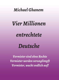 Title: Vier Millionen entrechtete Deutsche: Vermieter sind ohne Rechte - Vermieter werden verunglimpft - Vermieter, wacht endlich auf!, Author: Michael Ghanem