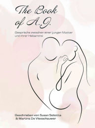 Title: The Book of A. J.: Gespräche zwischen einer jungen Mutter und ihrer Hebamme, Author: Susan Sobotta
