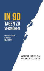 Title: IN 90 TAGEN ZU VERMÖGEN: ... und das ist weit mehr als Geld-wert!, Author: Georg Rohde