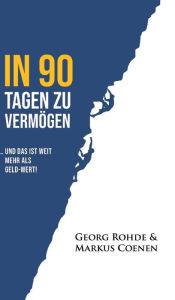 Title: IN 90 TAGEN ZU VERMÖGEN: ... und das ist weit mehr als Geld-wert!, Author: Georg Rohde