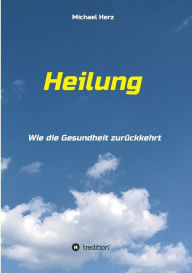 Title: Heilung - Wie die Gesundheit zurückkehrt, Author: Michael Herz