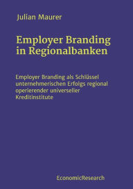 Title: Employer Branding in Regionalbanken: Employer Branding als Schlï¿½ssel unternehmerischen Erfolgs regional operierender universeller Kreditinstitute, Author: Julian Maurer