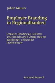 Title: Employer Branding in Regionalbanken: Employer Branding als Schlüssel unternehmerischen Erfolgs regional operierender universeller Kreditinstitute, Author: Julian Maurer