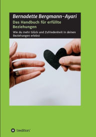 Title: Das Handbuch fï¿½r erfï¿½llte Beziehungen: Wie du mehr Glï¿½ck und Zufriedenheit in deinen Beziehungen erlebst, Author: Bernadette Bergmann-Ayari