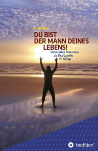 Title: DU BIST DER MANN DEINES LEBENS!: Bewusstes Mannsein als Kraftquelle im Alltag, Author: Frank Fiess